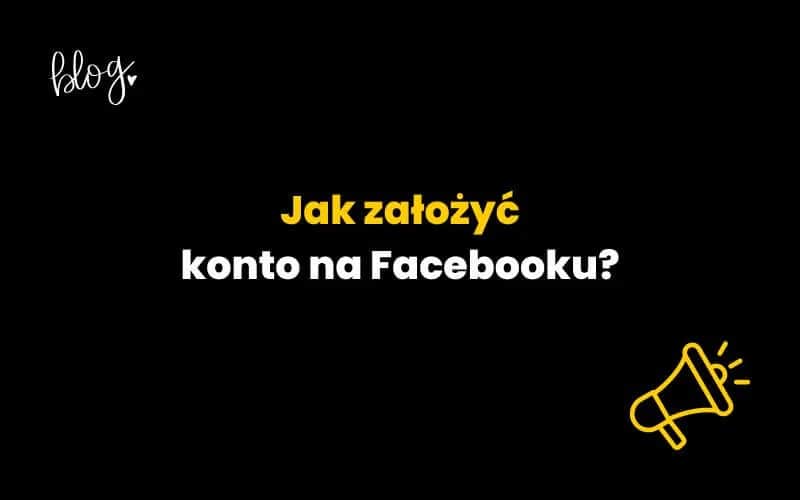 Jak założyć Facebooka krok po kroku i uniknąć najczęstszych błędów
